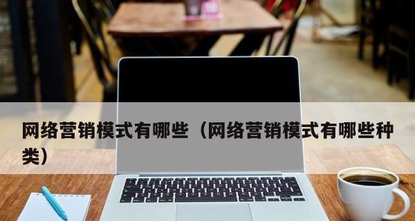 探讨营销模式的类型及应用场景（了解不同营销模式的关键特点与优势）